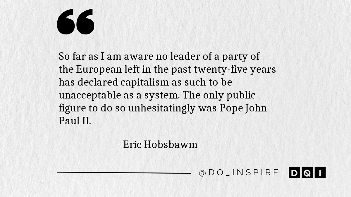 dq_inspire's tweet image. So far as I am aware no leader of a party of the European left in the past twenty-five years has declared capitalism as such to be unacceptable as a system. The only public figure to do so unhesitatingly was Pope John Paul II. #EricHobsbawm #dq_inspire