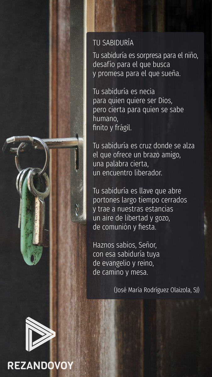 Tu sabiduría es llave que abre portones largo tiempo cerrados.

Haznos sabios a tu modo, Señor.