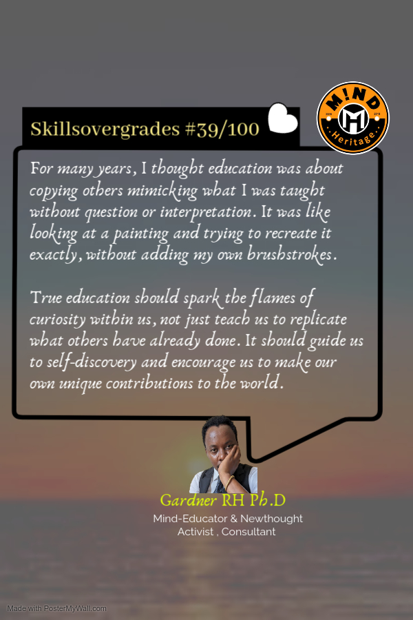 For many years, I thought education was about copying others mimicking what I was taught without question or interpretation. It was like looking at a painting and trying to recreate it exactly, without adding my own brushstrokes. True education should spark the flames of
