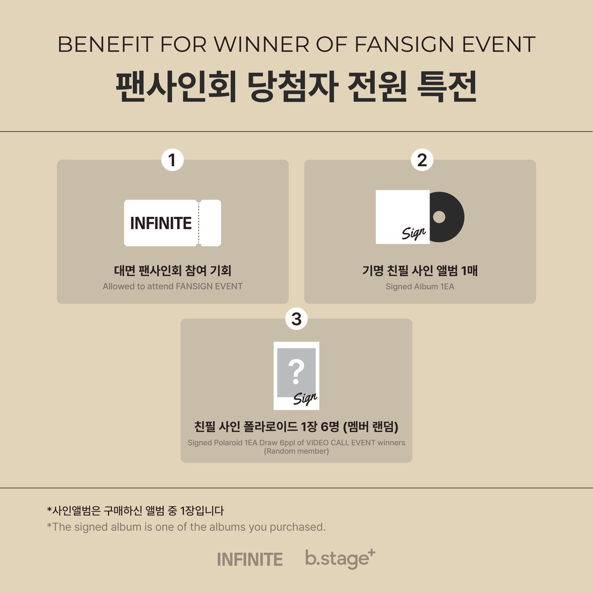 INFINITE 8th Mini Album [LIKE INFINITE]
b.stage+ FANSIGN EVENT

🫶구매자 전원 특전
b.stage+ ONLY 미공개 포토카드 리본 하트  ver. (6종 중 랜덤 1장)

🫶당첨자 특전
기명 친필 사인 앨범 1매
친필 사인 폴라로이드 1장 (추첨 6명 / 멤버 랜덤)

~2025.02.28 FRI 23:59 KST