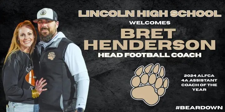 We would like to formally welcome Coach Henderson to LHS as our new head football coach!

Coach Henderson was named the 2024 ALFCA 4A Assistant Coach of the Year

We're excited to have Coach Henderson and his wife, Amanda, joining our Lincoln family!

Bear Down!