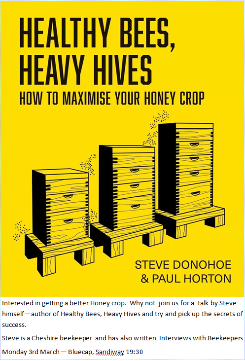 Interested in getting a better Honey crop. Why not join us for a talk by Steve himself—author of Healthy Bees, Heavy Hives and try and pick up the secrets of success.
Steve is a Cheshire beekeeper and has also written Interviews with Beekeepers
Monday 3rd March