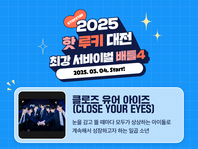[2025 핫 루키 대전 : 최강 서바이벌 배틀4]

2025 핫 루키 두 번째 후보 !
#클로즈유어아이즈 #CLOSEYOUEYES 를 소개합니다 ✨

핫 루키 팀 배틀 / 핫 루키 스타 배틀 각 1위 아티스트에게
뉴욕 타임스퀘어 광고를 선물합니다 💝

KTOPSTAR will present <New York Times Square commercial> to the