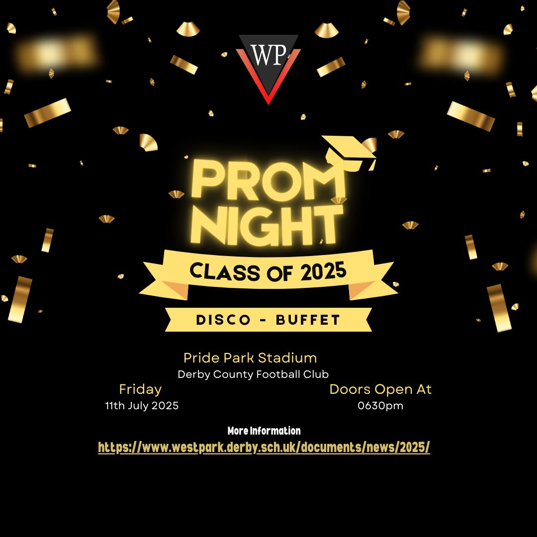 At the end of their final year at secondary school, the majority of Year 11 pupils will be invited to attend the West Park Prom.

Prom is to be held on Friday 11th July 2025 at Pride Park Stadium and includes buffet food and a disco