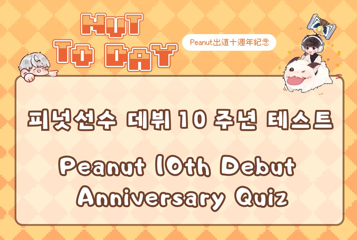 𝑵𝒖𝒕 𝑻𝒐 𝑫𝒂𝒚🥜
Nut試什麼 - Peanut出道十週年測驗 

韓文版&amp;英文版線上考卷大公開！
歡迎大家分享給國外的朋友們哦~ 

넛 다 풀 수 있어요？- 피넛선수 데뷔10주년 테스트에 오신 것을 환영합니다!
Peanut 10th Debut Anniversary Quiz - The Nuttest English version is now available online!