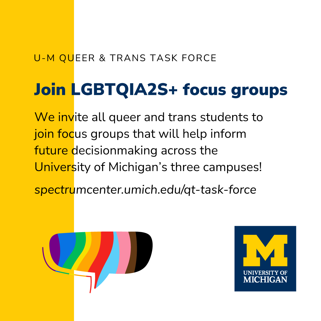 .@umich, @umflint, and <a href="/UM_Dearborn/">UM-Dearborn</a> students: U-M's Queer &amp; Trans Task Force wants to hear from you!

Participate in an important initiative to improve campus experiences for people of all sexualities and genders—join our focus groups! 

Keep reading: spectrumcenter.umich.edu/article/queer-…