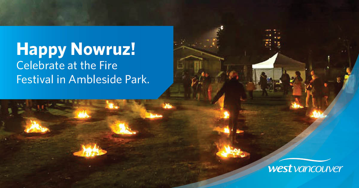 The Nowruz Fire Festival is happening on Tuesday, March 18 from 4 to 10 p.m. and includes live music, dancing, food, and fire jumping. Temporary road closures will be in effect around Ambleside Park during the event.

Learn more: westvancouver.ca/nowruz-event 

#WestVan