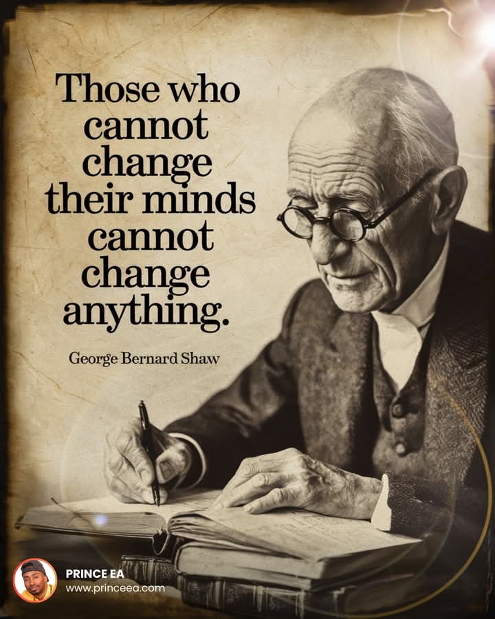 "Those who cannot change their minds cannot change anything".

George Bernard Shaw