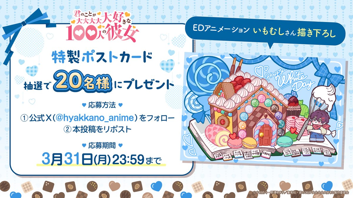 ／
　　　#アニメ100カノ 
　　　特製ポストカード
❤プレゼントキャンペーン❤
＼

ホワイトデー特別イラストを使用したポストカードを20名様にプレゼント🎁

[応募方法]
①<a href="/hyakkano_anime/">TVアニメ『君のことが大大大大大好きな100人の彼女』公式</a>をフォロー
②本投稿をリポスト

[応募期間]
3月31日(月)23:59まで

詳細はこちら
hyakkano.com/news/post-151/