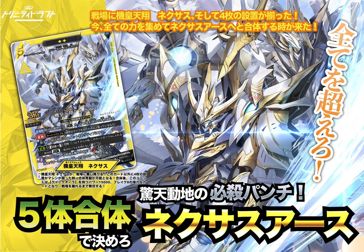 TRINITYDRAFT's tweet photo. 🔥 クラウドファンディング実施中！ 🔥
新時代のカードゲーム 『トリニティドラフト』、その最新弾 「ファントムバージョン」 の収録カードをいち早く公開！

今回ご紹介するのは──

⚙️ 機皇天翔 ネクサスアース ⚙️
《E》エピック
🖌 イラスト：モリチカシュウト (@SHUTOCHIKACHIKA)

── 五機の巨神、ひとつに集結。
天翔る鋼の巨躯が、光の翼を広げる瞬間、すべての戦場が震撼する──！

《E》エピック とは、ドラフトでピックするのではなく、ゲーム開始時に「相棒」として必ず1枚選んで手札に加わる、特別な存在。
ネクサスアースは、五機の戦神が融合して誕生する究極の機皇。
轟音と共に組み上がる巨体は、未曾有の力を解放し、戦場を支配する。

さらに── エピックだけの特別なカードフレーム＆ホログラム加工 により、光輝く鋼の威厳が際立つ一枚。
1セットに三人分として4種類が各3枚ずつ収録。
その咆哮が響くとき、戦局はもはや覆しようがない。

他のカードも続々公開予定！
五機合神、その壮絶な覚醒を見逃すな──今すぐフォローを！⚡

🔗 クラウドファンディングはこちら！
👉 [ https://t.co/VPfil4U8lR ]

#トリニティドラフト #カードゲーム