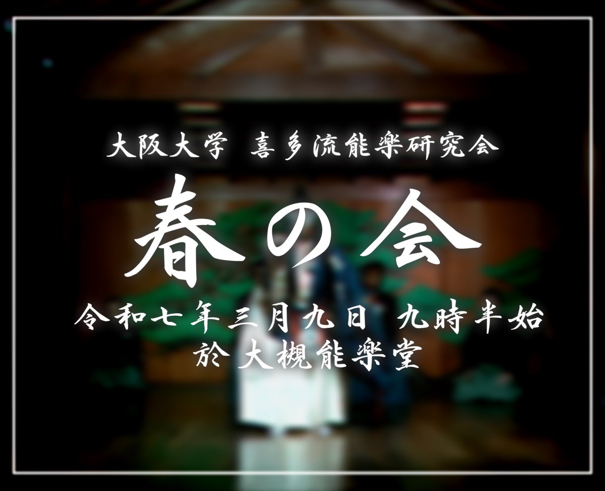 この春も阪大喜多会は自演会を開催いたします。
日々の練習で積み重ねてきた努力を、この舞台で発揮します。ぜひお越しください！

＜春の会＞
【日時】令和7年3月9日（日）9時30分より
【場所】大槻能楽堂（地下鉄谷町4最寄り）