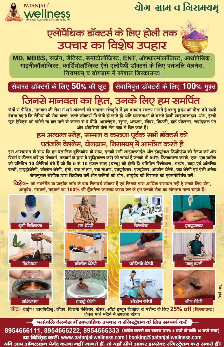 yogrishiramdev's tweet photo. हम अत्यंत स्नेह, सम्मान व करुणापूर्वक एलोपैथिक चिकित्सकों को पतंजलि वैलनेस में आमंत्रित करते हैं, सभी एम.डी., एमबीबीएस, सर्जन आदि एलोपैथिक डॉक्टर्स के लिए पतंजलि वैलनेस,योगग्राम, निरामयम में होली पर स्पेशल डिस्काउंट के साथ सादर आमंत्रण है।
रोगों से पीड़ित मानवता की सेवा में लगे सभी डॉक्टर्स को सनातन संस्कृति में हम भगवान स्वरूप मानते हैं परंतु हृदय को पीड़ा देने वाली बात यह है कि रोगियों की सेवा करते-करते डॉक्टर्स भी अतिव्यस्तता के कारण हेल्दी लाइफ़स्टाइल योग हेल्दी फूड हैबिट्स को फॉलो ना कर पाने के कारण बीपी, शुगर, अस्थमा, थायराइड, लिवर,किडनी व ओबेसिटी आदि रोगचक्र में गिर जाते हैं।
इस आश्वासन के साथ कि हम वैज्ञानिक दृष्टिकोण के साथ, इनकी सभी लाइफस्टाईल और इंक्यूरेबल डिज़ीज़ेज को मैनेज करें, इनको रिवर्स व डीरूट करें, पंचकर्म, षट्कर्म द्वारा शुद्धिकरण करें, जो समर्थ हैं उनको भी 50% डिस्काउन्ट करके, एक-एक व्यक्ति
को प्रतिदिन 10 थेरेपियां देते हैं जो कि 5 से 10 हजार रुपए (वैल्यू) की होती हैं प्रतिदिन शिरोधारा अभ्यंग, बाह्य एवं आंतरिक बस्ती, हाइड्रोथेरेपी, कोलोन थेरेपी, श्रृंगी, वातमोक्षण, रक्तमोक्षण, एक्यूपंक्चर, एक्यूप्रेशर, ओजोन थेरेपी , यज्ञ थेरेपी एवं ऐसी अनेक
रोगानुसार थेरेपीज द्वारा डिटॉक्स करें और ऋषियों की योग, आयुर्वेद की विरासत को एक्सपेरिएंस करें।
स्पेशल डिस्काउंट के साथ पंजीकरण के लिए संपर्क करें- 8954666111, 8954666222, 8954666333।