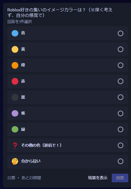 Roblojp_discord's tweet image. アンケートチャンネルにて、Roblox好きの集いの命運を決めるかもしれないし、決めないかもしれない投票を24時間限定で実施中です...。
あなたが思う、Roblox好きの集いのイメージカラーはなんですか?
#ロブロックス