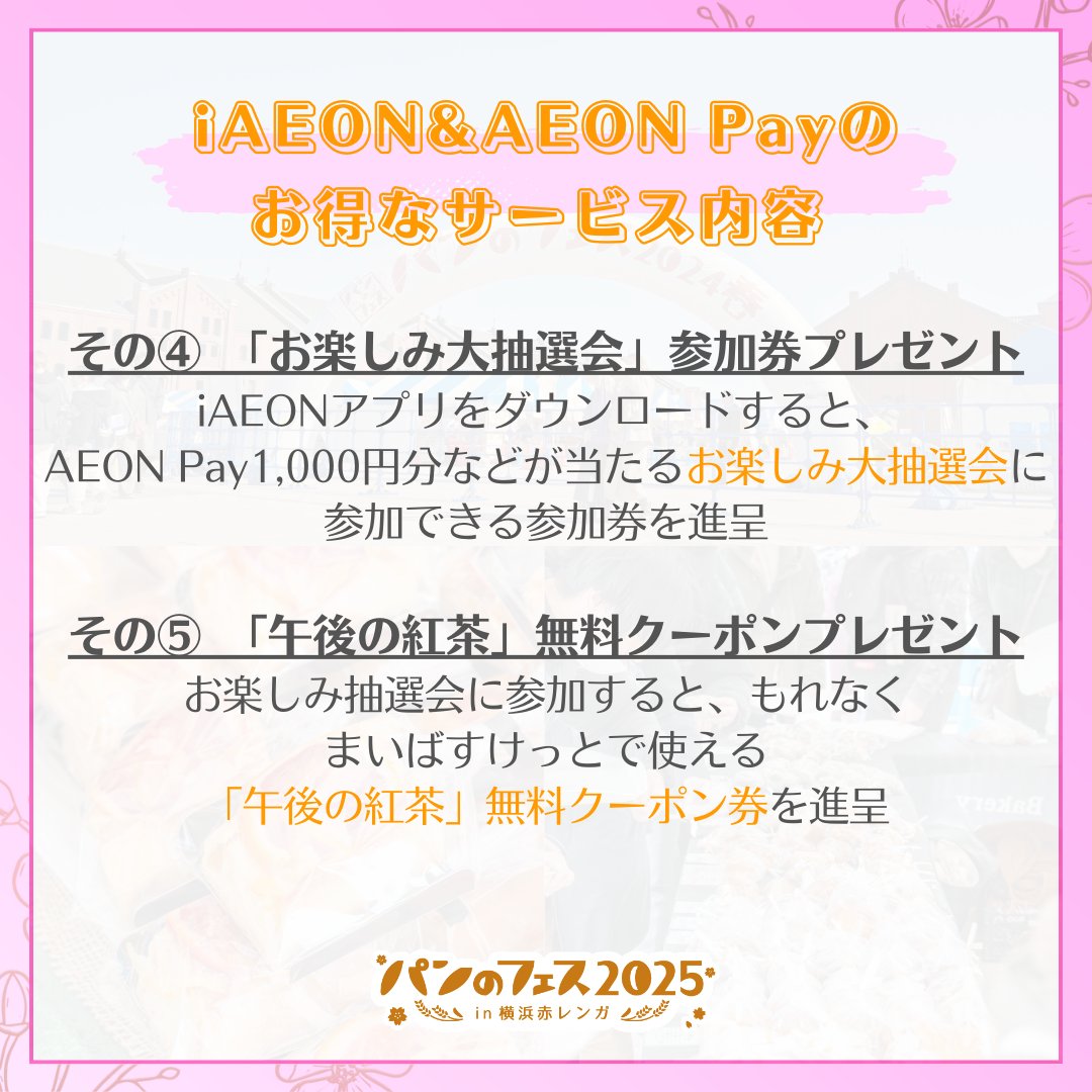 #パンのフェス2025in横浜赤レンガ
会場でiAEONとAEON Payを使うと大変お得なサービスがいっぱい🎁！

事前にiAEONアプリをダウンロード＆AEON Payをチャージして、「パンのフェス」を満喫しよう🥐

詳細はiAEONのホームページをご覧ください！
aeon.com/aeonapp/campai…
