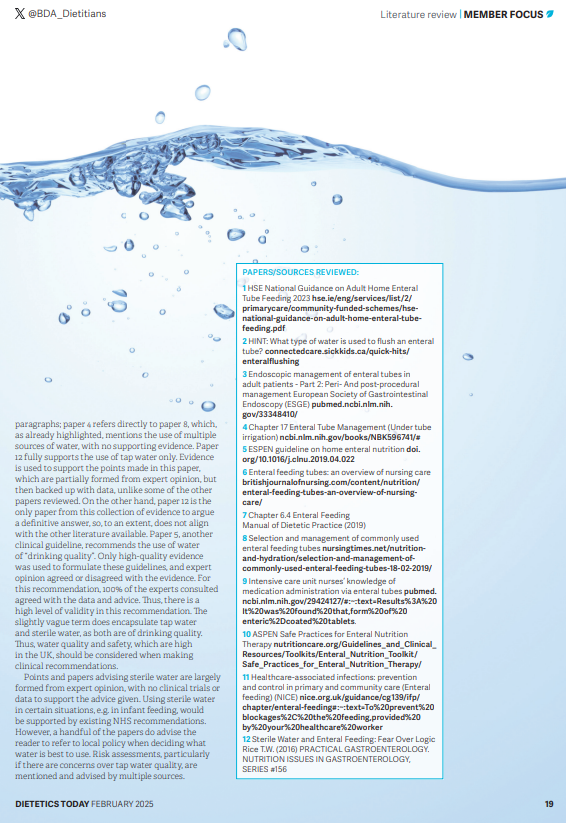Paeds Team, Natalie Mee, compares tap water with sterile water, in a literature review, 'What Type of Water is Safe to Use for Enteral Feeding Flushes'. This is published in the Feb addition of Dietetics Today. If you'd like a copy of the article, please drop us a message