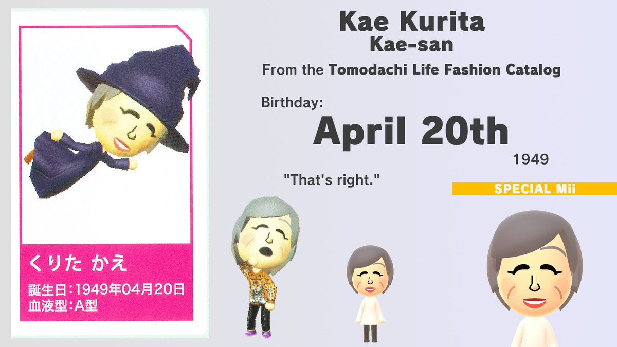 Today, April 20th (2025), is Kae Kurita's birthday. Also known as Kae-san, she is a Special Mii from the Tomodachi Life Fashion Catalog. Born in 1949, she was 63 years old at the date of publication! She turns 76 today! miilibrary.com/ALL/SPECIAL/tl…