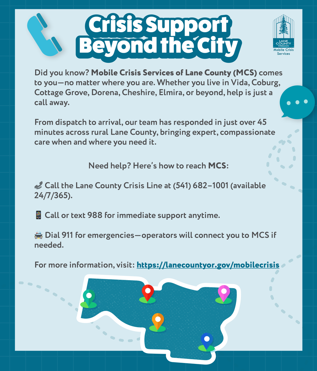 Whether you live in Vida, Coburg, Cottage Grove, Dorena, Cheshire, Elmira, or beyond, help is just a call away. Our team has responded in just over 45 minutes across rural Lane County, bringing expert, compassionate care when and where you need it.
lanecountyor.gov/mobilecrisis