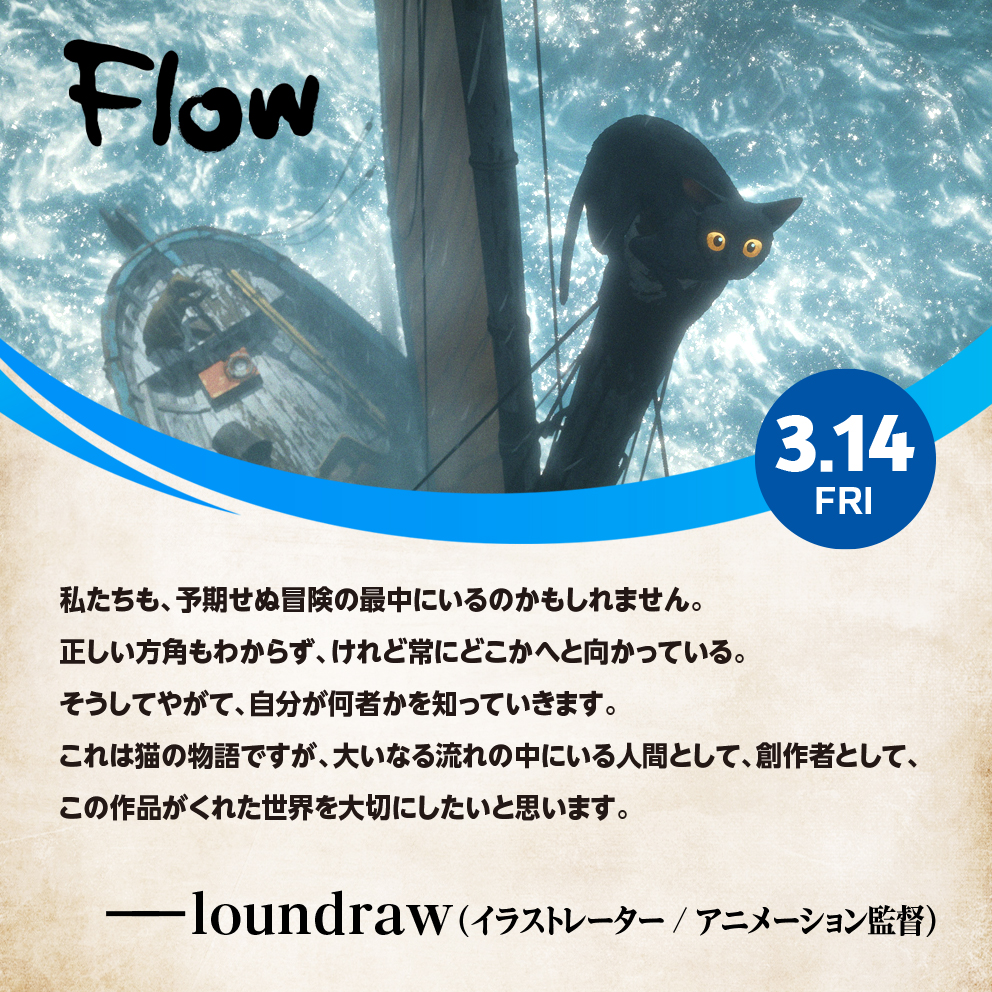 『#Flow』
🐈‍⬛𝑪𝑶𝑴𝑴𝑬𝑵𝑻🌊
✦・┈┈┈┈┈ ・✦

イラストレーター／アニメーション監督の #loundraw さんより本作に寄せたコメントをいただきました！
<a href="/loundraw/">loundraw / FLAT STUDIO</a>

🏆2025年 #アカデミー賞🏆
⋱ 長編アニメーション賞受賞⋰

3.14 FRI🎬
flow-movie.com
