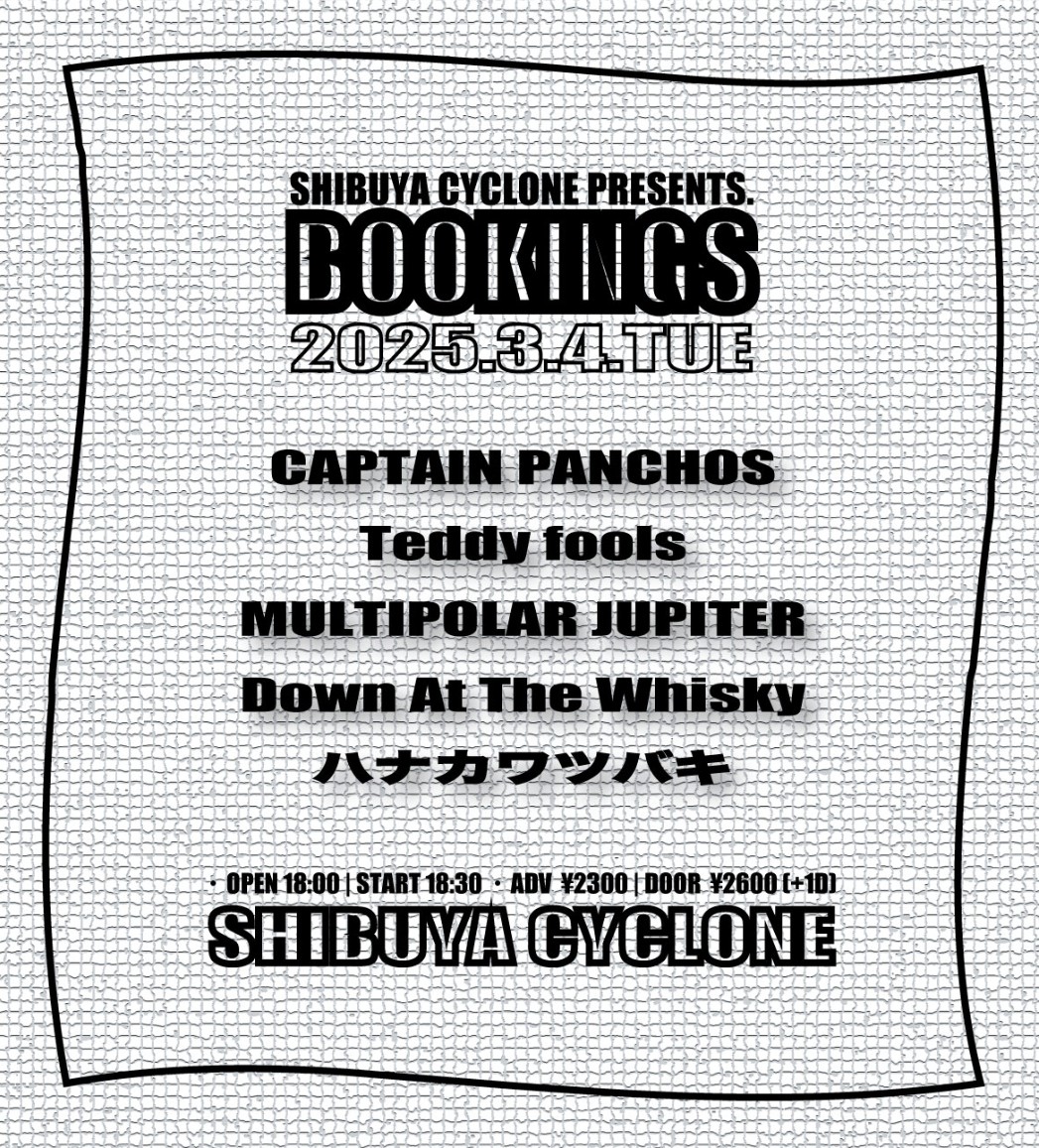 【本日】
SHIBUYA CYCLONE pre.

CAPTAIN PANCHOS
Teddy fools
ハナカワツバキ
MULTIPOLARJUPYTER
Down At The Whisky

OPEN 18:00 | START 18:30
ADV ¥2300 | DOOR ¥2600 (+1D)