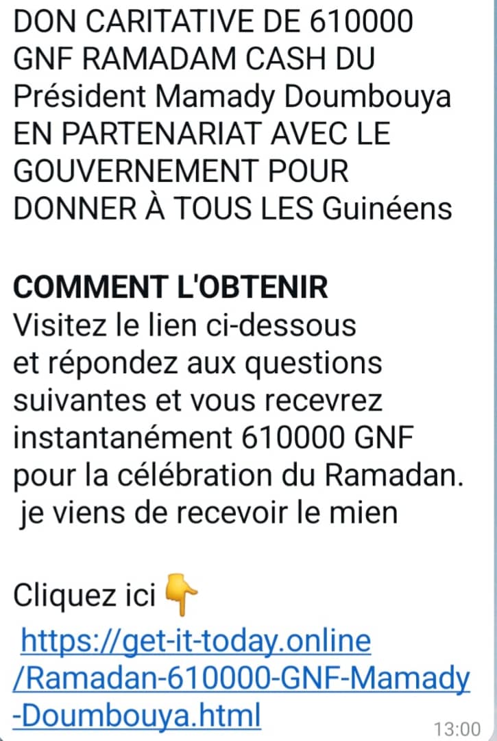 Ce message est une fausse information et une tentative d’escroquerie. Le PRG, <a href="/presi_doumbouya/">Président Mamadi Doumbouya</a>, ainsi que le gouvernement  n'ont annoncé aucun don de 610000 pour le ramadan
Le lien associé à ce message est frauduleux et vise à voler vos données personnelles. Ne cliquez pas dessus