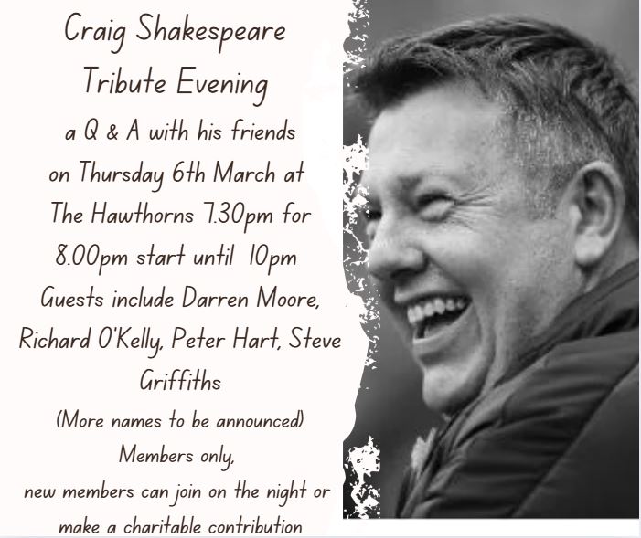 Reminder of the Craig Shakespeare Tribute night this Thursday 6th March - Unfortunately Darren Moore is unable to attend. However Bob Taylor and Paul Raven will now be attending