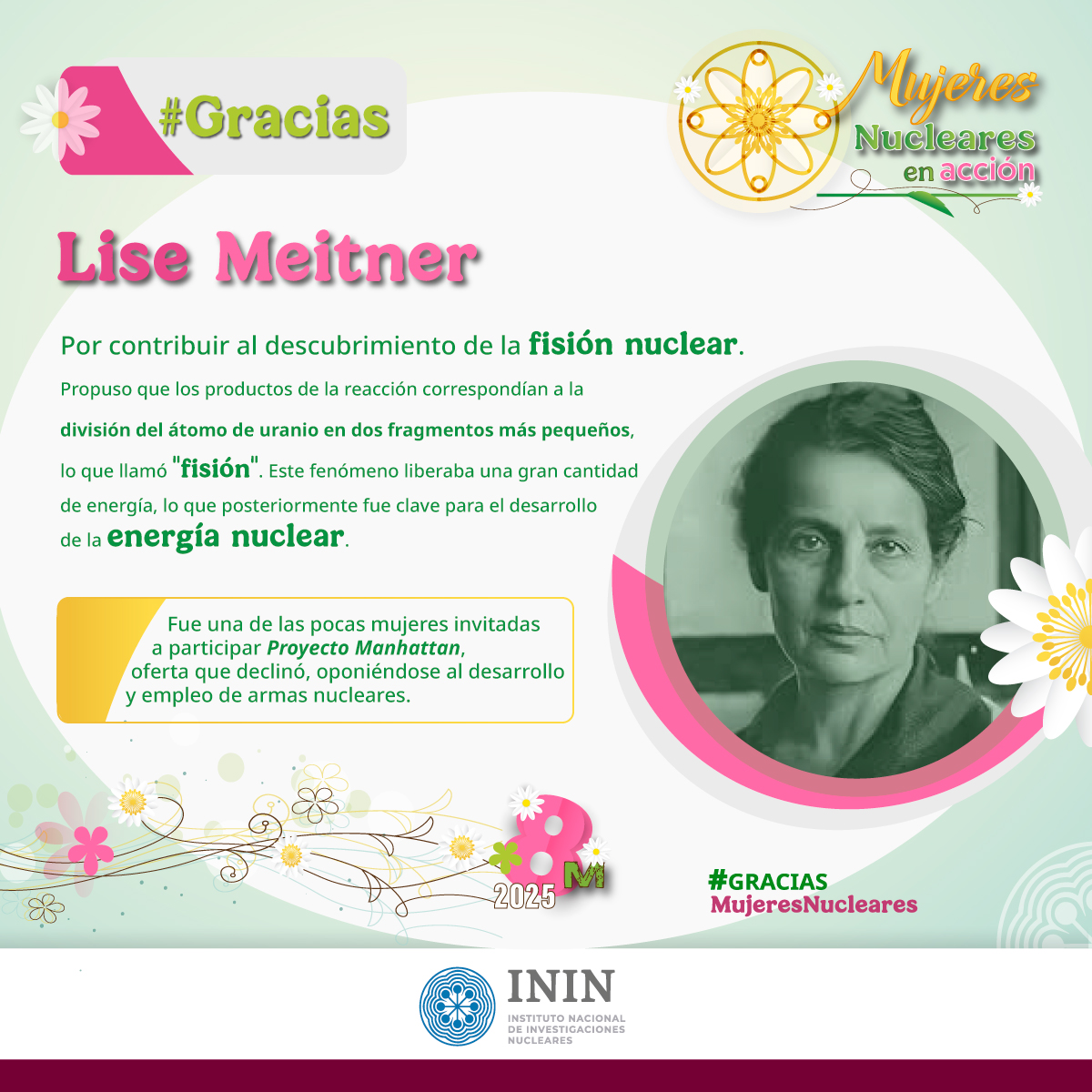 #GraciasLiseMeitner. Contribuyó al descubrimiento de la fisión nuclear. Fue una de las pocas mujeres invitadas a participar Proyecto Manhattan, oferta que declinó, oponiéndose al desarrollo y empleo de armas nucleares. #MujeresNuclearesEnAcción #8M2025 #GraciasMujeresNucleares