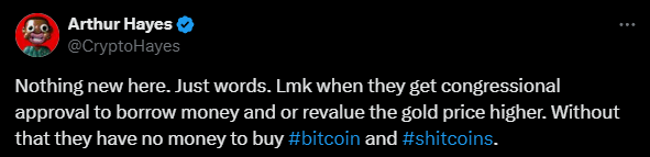 ✜ Arthur Hayes also believes that there is nothing but promises regarding the crypto reserve so far.

✜ He also believes that Congress will not approve such a bill and that it is meaningless.

✜ First, approval must be obtained for a gold price revaluation.