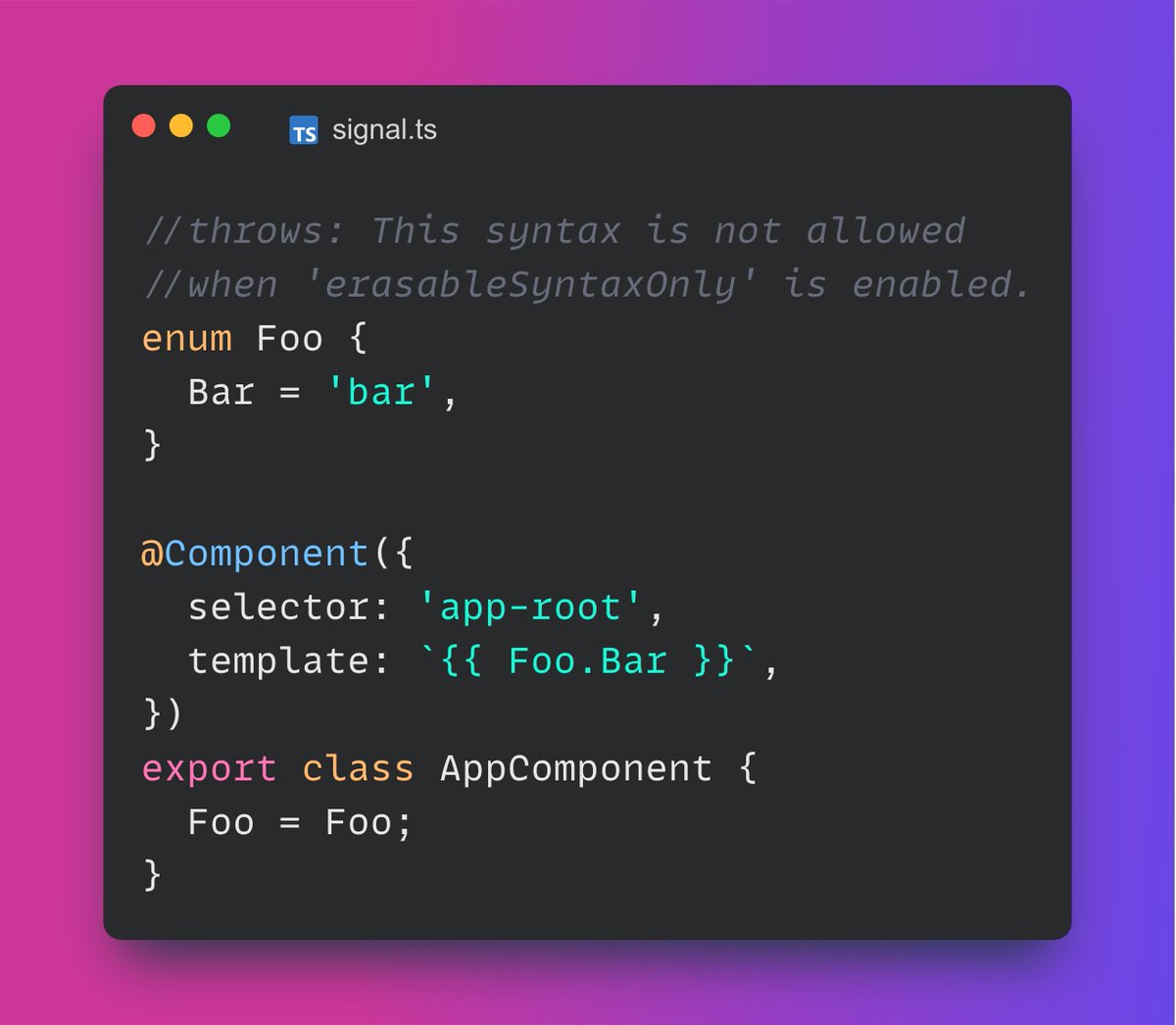 About <a href="/typescript/">TypeScript</a> 5.8 new  "erasableSyntaxOnly" option

It works fine with #Angular 19.2 

You can even use the enums provided by the framework because Angular only ships ESM files + type definitions. 

However, your own enums will throw a compile time error.