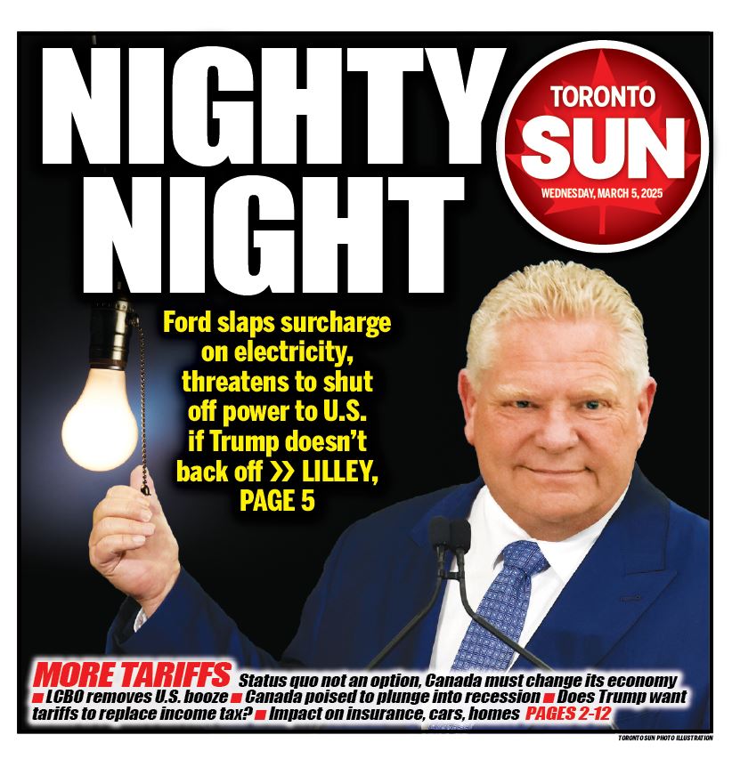 Toronto Sun (@thetorontosun) on Twitter photo NIGHTY NIGHT: Ford slaps surcharge on electricity, threatens to shut off power to U.S. if Trump doesn't back off.
Check out our front page for Wednesday, March 5, 2025.
More from <a href="/brianlilley/">Brian Lilley</a> here: torontosun.com/news/national/… NIGHTY NIGHT: Ford slaps surcharge on electricity, threatens to shut off power to U.S. if Trump doesn't back off.
Check out our front page for Wednesday, March 5, 2025.
More from <a href="/brianlilley/">Brian Lilley</a> here: torontosun.com/news/national/…