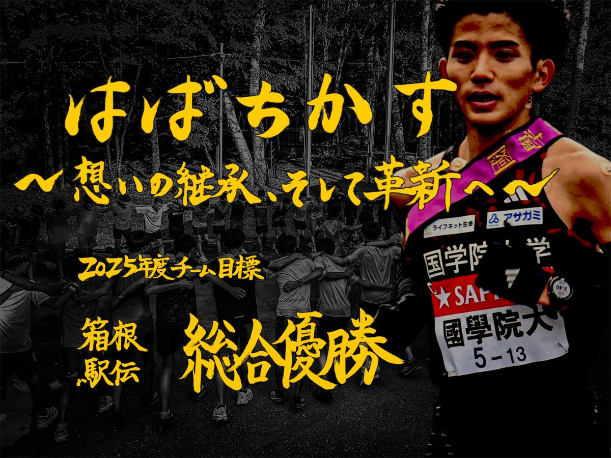 【2025年度 チームスローガン•目標】

スローガン
『はばちかす〜想いの継承、そして革新へ〜』
目標
『箱根駅伝総合優勝』

に決定致しました！

昨年度届かなかった箱根駅伝総合優勝への想いを継承し、新主将上原率いるチームで革新を遂げ國學院大學の名を轟かせたいという意味が込められています。