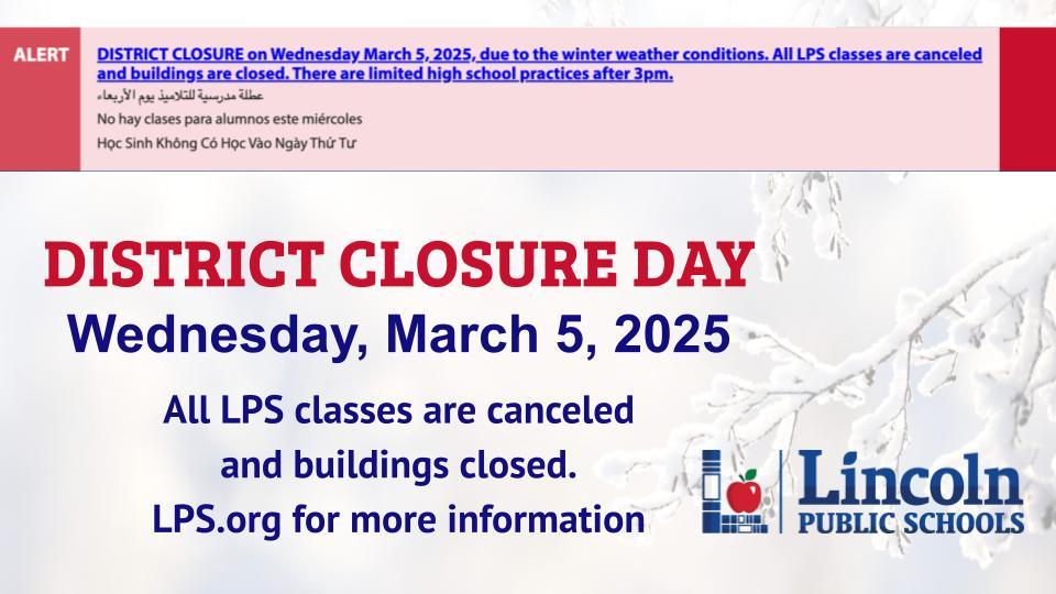 ⚠️ DISTRICT CLOSURE on Wednesday March 5, 2025, due to the winter weather conditions. All LPS classes are canceled and buildings are closed. There are limited high school practices after 3pm. Please check home.lps.org/closings for more information.