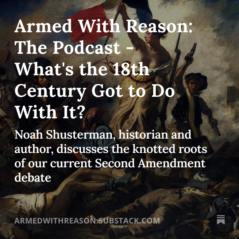 Armed With Reason: The Podcast - What's the 18th Century Got to Do With It? open.substack.com/pub/armedwithr… Noah Shusterman, historian and author, discusses the knotted roots of our current Second Amendment debate. #guncontrol #GVP #SecondAmendment