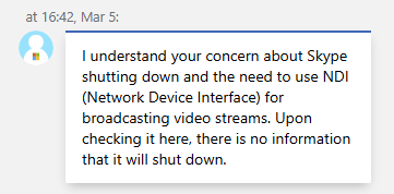 Today I was in chat with #microsoft with regards to #NDI not being supported in MS Teams free when transitioning from #Skype, which had NDI support for free. This is what the Microsoft support person said. 🙈

#skypeshutdown