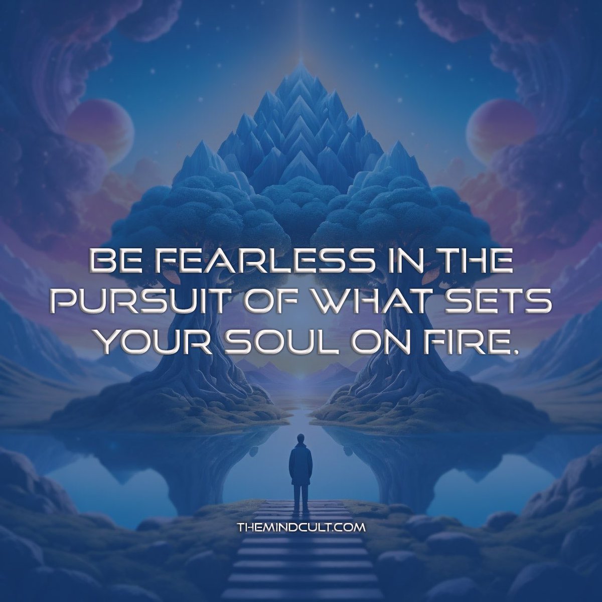 Be fearless in the pursuit of what sets your soul on fire