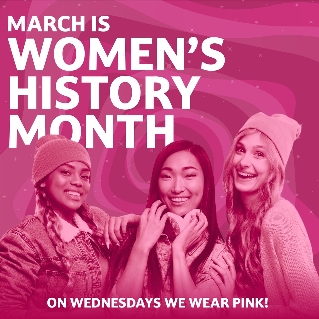March is Women’s History Month! Show your support by wearing pink every Wednesday during March to celebrate the power, resiliency, brilliance and strength of women everywhere.