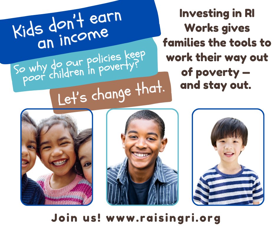 Kids don't earn an income. So why do our policies keep poor children in poverty??

Join us for the Raising RI Annual Kickoff on March 13! 

We're working to give families tools to work their way out of poverty -- and stay out.