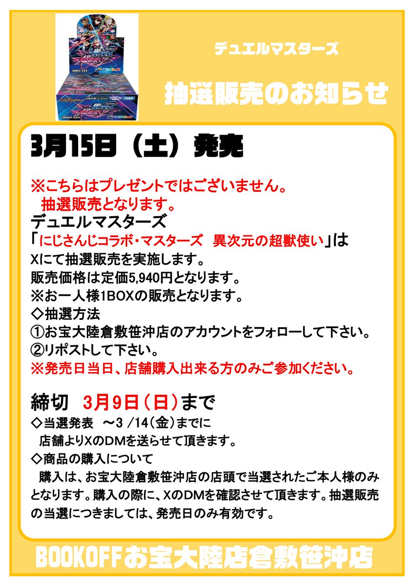 Bookoff_sasaoki's tweet photo. ✨3月15日発売デュエルマスターズ抽選販売のお知らせ✨
＃異次元の超獣使い 　お１人様１BOXまで
締切：3月9日まで
【抽選方法】
1️⃣Xをフォローしてください
2⃣この投稿をリポスト🔁
3⃣当選者の方には3/14までにDMを送らせて頂きます

※発売日当日に店頭にて購入できる方のみご参加下さい https://t.co/JgVGKB3usa