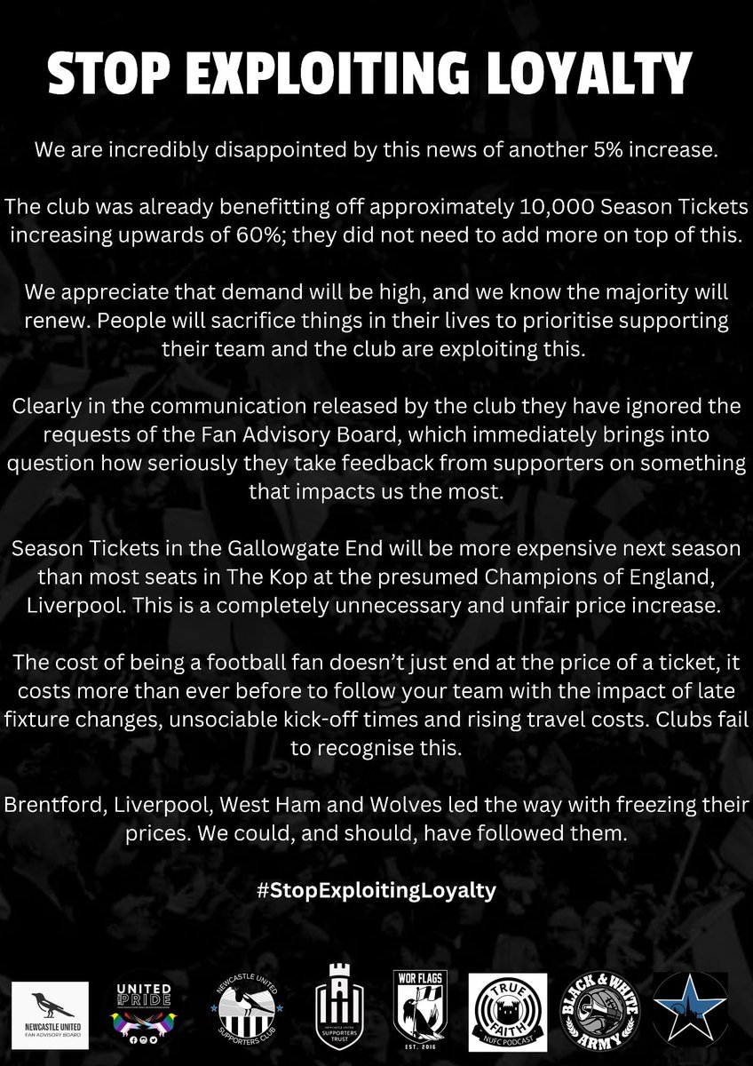 Newcastle United Supporters Trust (@nufctrust) on Twitter photo Statement from NUFC fan groups on #NUFC choice to increase season tickets by 5%.
<a href="/Nusc2023/">Newcastle United Supporters’ Club</a> <a href="/NUFCFAB/">Newcastle United Fan Advisory Board</a> <a href="/worflags/">Wor Flags 🏴🏳</a> <a href="/TheLondonMags/">Newcastle United Supp. Club London</a> <a href="/UtdwithPride/">United with Pride</a> <a href="/BNWARMY_/">Black and White Army</a> <a href="/tfNUFC/">True Faith: Newcastle United Podcast</a>
<a href="/WeAreTheFSA/">The FSA</a> #stopexploitingloyalty Statement from NUFC fan groups on #NUFC choice to increase season tickets by 5%.
<a href="/Nusc2023/">Newcastle United Supporters’ Club</a> <a href="/NUFCFAB/">Newcastle United Fan Advisory Board</a> <a href="/worflags/">Wor Flags 🏴🏳</a> <a href="/TheLondonMags/">Newcastle United Supp. Club London</a> <a href="/UtdwithPride/">United with Pride</a> <a href="/BNWARMY_/">Black and White Army</a> <a href="/tfNUFC/">True Faith: Newcastle United Podcast</a>
<a href="/WeAreTheFSA/">The FSA</a> #stopexploitingloyalty