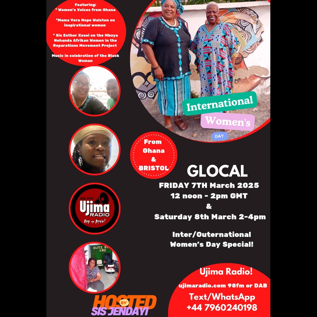 #Glocal Fri 7th March 2025 
12 noon and Sat 8th March  2-4pm on Ujima Radio. 

Hosted by <a href="/SisJendayi/">Jendayi Serwah-Tagoe</a>

This week, Glocal brings you an International Women's Day Special with voices of  Afrikan Heritage women from Ghana,   UK and USA.

Join us in saluting the women who inspire us!