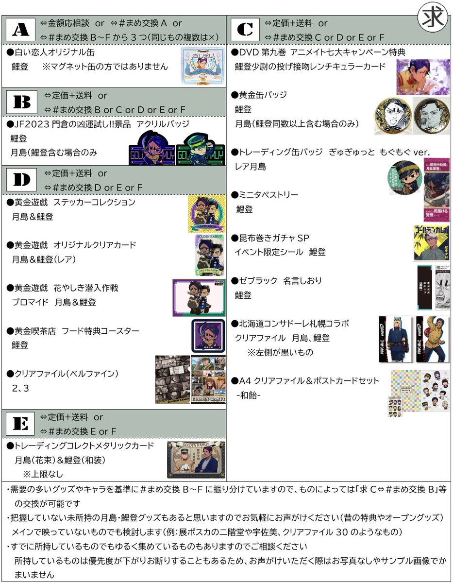 xmamexmisox's tweet image. 固定用
【交換/買取/譲渡】ゴールデンカムイ
譲
・定価+送料
・ #まめ交換A、・ #まめ交換B
・ #まめ交換C、・ #まめ交換D
・ #まめ交換E、・ #まめ交換F
求
・画像のグッズ
・月島・鯉登グッズ 未所持>>>所持
特典系500円(Bは1000円)で買取もいたします