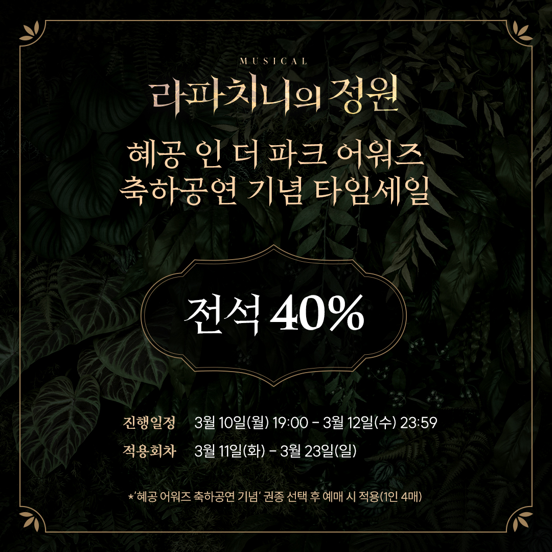 [뮤지컬 #라파치니의정원]

📢 혜공 어워즈 축하공연 기념 타임세일

✔전석 40%
✔진행일정: 3/10(월) 19:00 - 3/12(수) 23:59
✔적용회차: 3/11(화) - 3/23(일)
✔예매처: 인터파크, 예스24
_
2025.01.30-04.20
플러스씨어터

#창작산실 #올해의신작 #한국문화예술위원회
<a href="/arkocreate/">공연예술창작산실</a>
 
<a href="/ARKOARKO/">한국문화예술위원회</a>