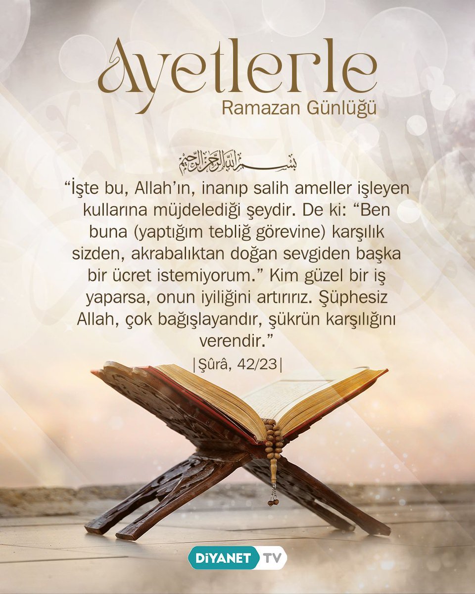 DiyanetTV's tweet photo. 🔸Ayetlerle Ramazan Günlüğü

Rahmân ve Rahîm olan Allah'ın adıyla

❝İşte bu, Allah’ın, inanıp salih ameller işleyen kullarına müjdelediği şeydir. De ki: “Ben buna (yaptığım tebliğ görevine) karşılık sizden, akrabalıktan doğan sevgiden başka bir ücret istemiyorum.” Kim güzel bir iş yaparsa, onun iyiliğini artırırız. Şüphesiz Allah, çok bağışlayandır, şükrün karşılığını verendir.❞

|Şûrâ, 42/23|