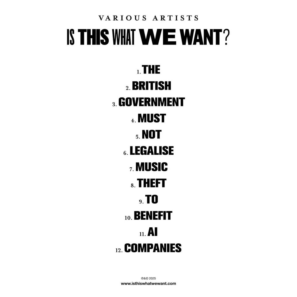 Sebastian Plano (@sebastianplano) on Twitter photo I am with the 1000+ UK artists in protest to the UK governmentās proposed changes to copyright law which would hand the lifeās work of musicians to AI companies for free.
STOP THIS <a href="/UKGovOfficial/">UK Government</a>
Donāt legalise music theft!Ā #IsThisWhatWeWant?
isthiswhatwewant.com I am with the 1000+ UK artists in protest to the UK governmentās proposed changes to copyright law which would hand the lifeās work of musicians to AI companies for free.
STOP THIS <a href="/UKGovOfficial/">UK Government</a>
Donāt legalise music theft!Ā #IsThisWhatWeWant?
isthiswhatwewant.com
