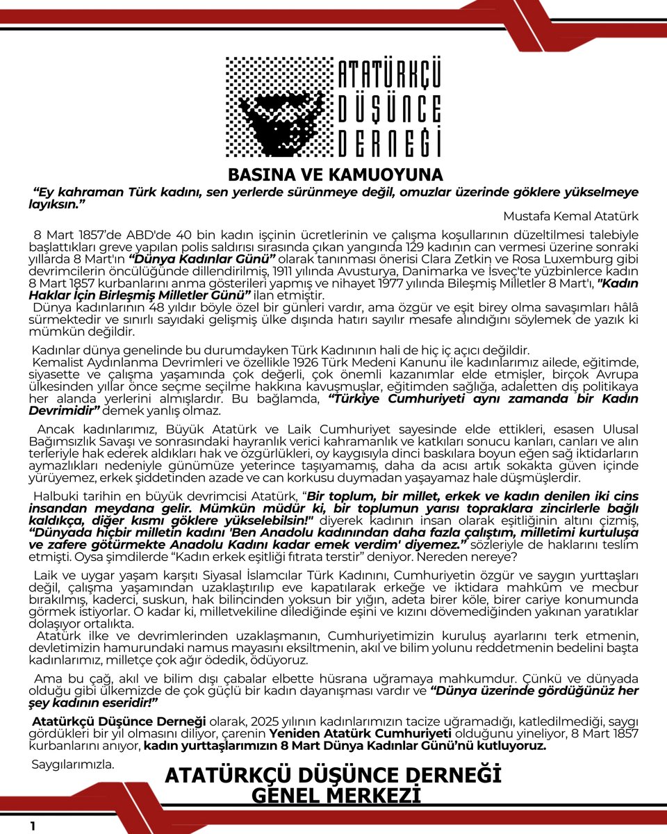 BASINA VE KAMUOYUNA

 “Ey kahraman Türk kadını, sen yerlerde sürünmeye değil, omuzlar üzerinde göklere yükselmeye layıksın.” 
 Mustafa Kemal Atatürk

 8 Mart 1857’de ABD'de 40 bin kadın işçinin ücretlerinin ve çalışma koşullarının düzeltilmesi talebiyle başlattıkları greve