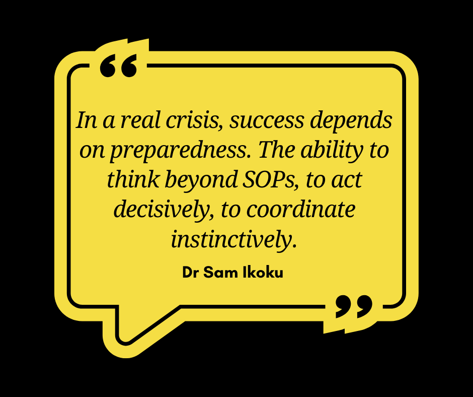 In a real crisis, success depends on preparedness. The ability to think beyond SOPs, to act decisively, to coordinate instinctively - Dr Sam Ikoku