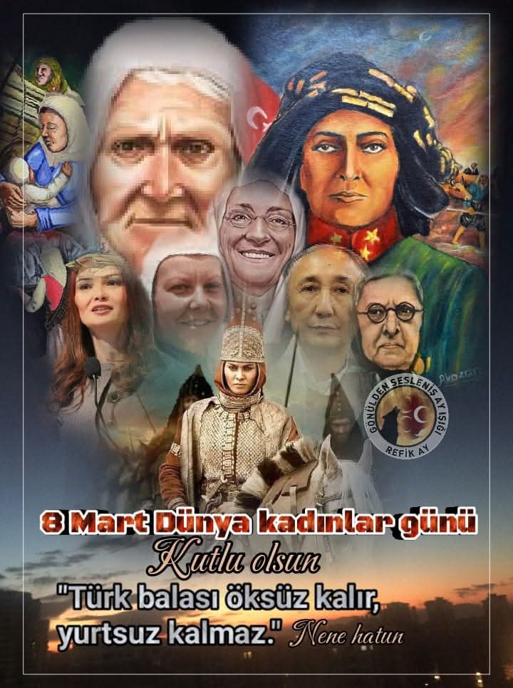 "Türk balası öksüz kalır, yurtsuz kalmaz." - Nene
 Hatun 
Dünya Kadınlar günü kutlu olsun