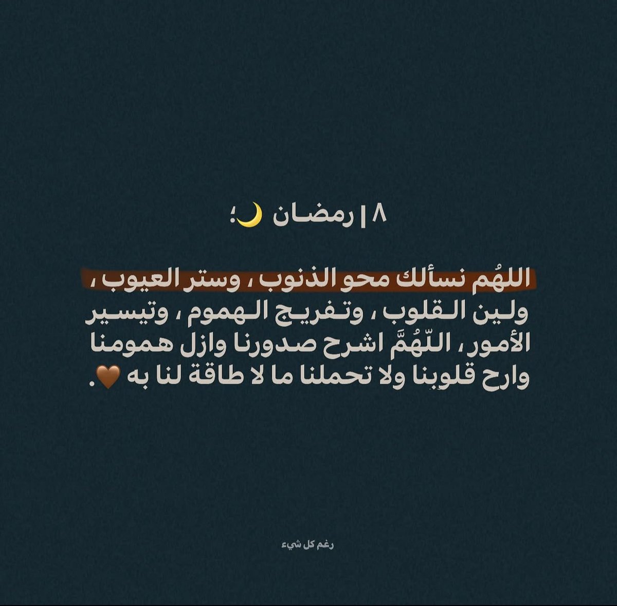 ٨ | رمضـان  🌙
اللهُم نسألك محو الذنوب وستر العيوب ولين القلوب وتفريج الهموم وتيسير الأمور اللّهُمَّ اشرح صدورنا وازل همومنا وارح قلوبنا ولا تحملنا ما لا طاقة لنا به♥️.