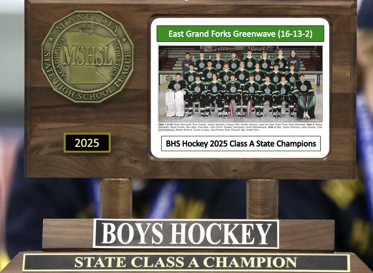 BHS Hockey 2025 Class A State Title 
#2 <a href="/CHSPuckSquad/">Cathedral Hockey</a> 1 
#4 <a href="/EastSideHockey/">EGF Hockey</a> 2 
Final/OT
East Grand Forks goes from Preseason #1 to out out of the Top 10 by seasons end. They then knock off the #1 team, the #1 Tourney Seed &amp; the Defending Champs to win their 3rd ever State Title!