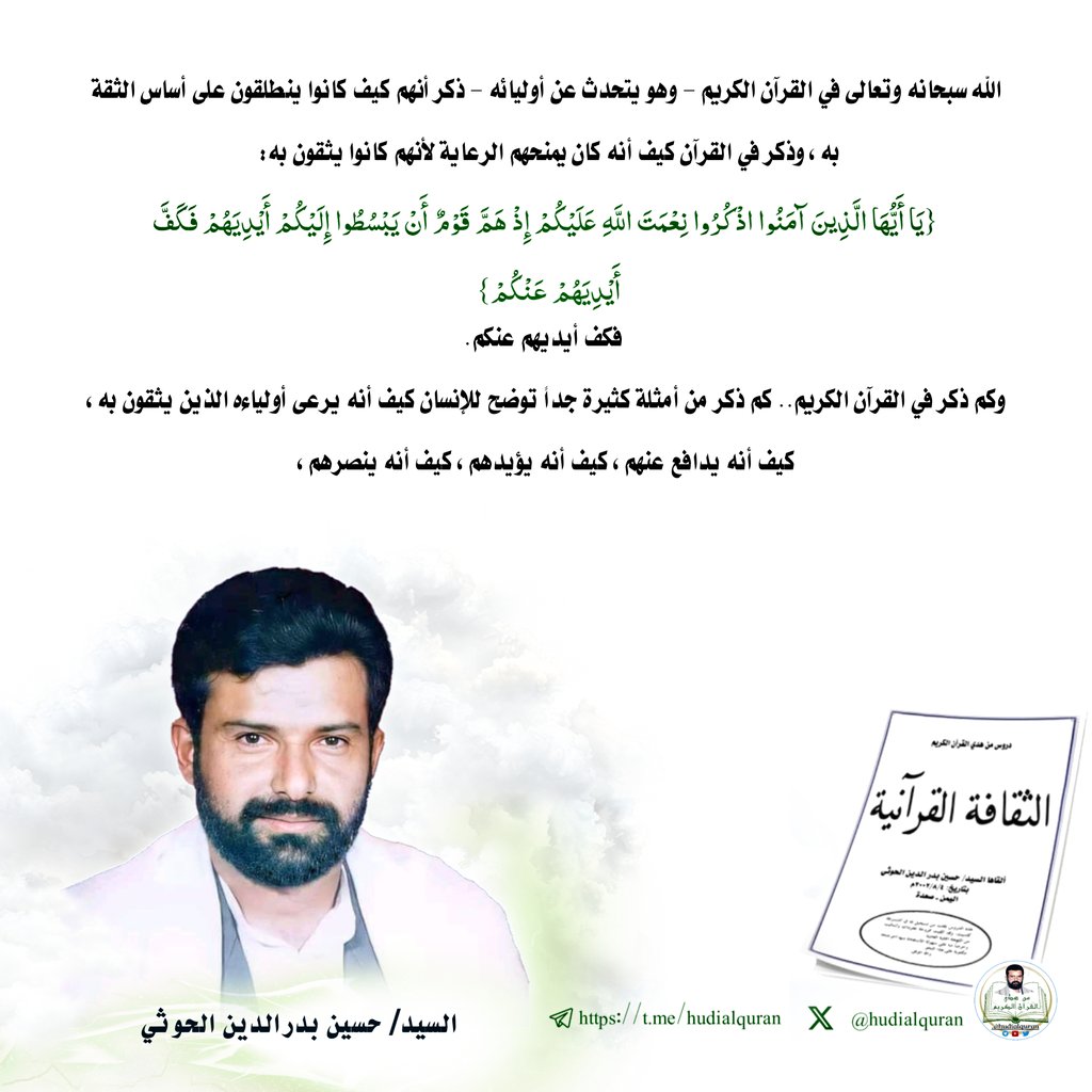 #السيد_حسين_بدرالدين_الحوثي:
الله سبحانه وتعالى في القرآن الكريم - وهو يتحدث عن أوليائه - ذكر أنهم كيف كانوا ينطلقون على أساس الثقة به، وذكر في القرآن كيف أنه كان يمنحهم الرعاية لأنهم كانوا يثقون به: {يَا أَيُّهَا الَّذِينَ آمَنُوا اذْكُرُوا نِعْمَتَ اللَّهِ عَلَيْكُمْ إِذْ هَمَّ