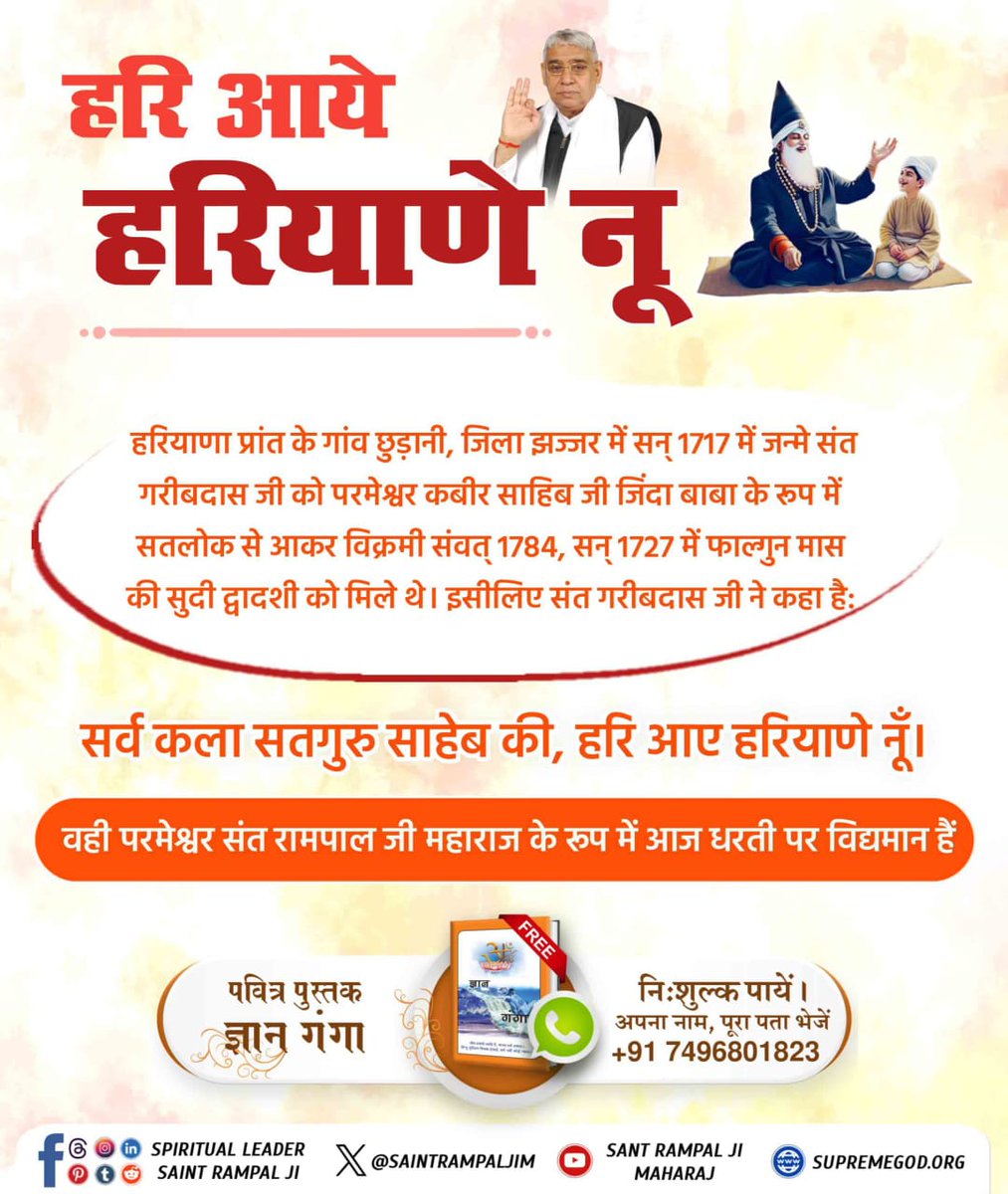 #हरि_आये_हरियाणे_नू
संत गरीबदास जी को सन 1727 में कबीर परमात्मा सतलोक से आकर  हरियाणे में मिले थे।
इसी उपलक्ष्य में 09 से 11 मार्च को संत गरीबदास जी का बोध दिवस संत रामपाल जी महाराज जी के सानिध्य में सभी सतलोक आश्रमों में मनाया जा रहा है।